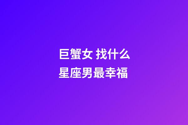 巨蟹女 找什么星座男最幸福-第1張-星座運勢-玄機派